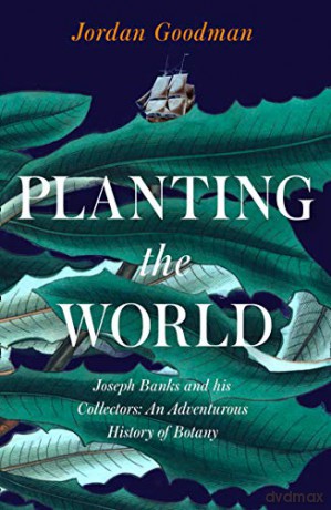 Planting the World: Joseph Banks and his Collectors: An Adventurous History of Botany - Jordan Goodman [KSIĄŻKA]
