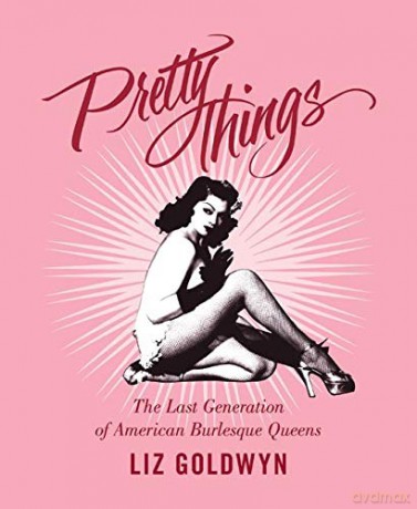 Pretty Things: The Last Generation of American Burlesque Queens - Liz Goldwyn [KSIĄŻKA]