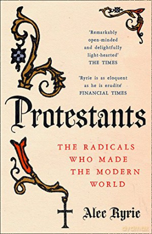 Protestants: The Radicals Who Made the Modern World - Alec Ryrie [KSIĄŻKA]