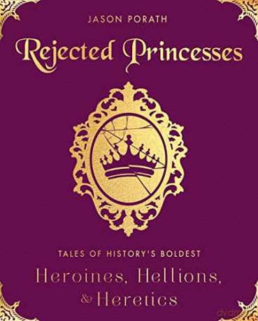 Rejected Princesses: Tales of History's Boldest Heroines, Hellions, and Heretics - Jason Porath [KSIĄŻKA]
