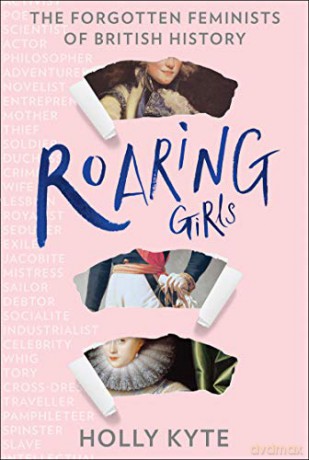 Roaring Girls: Eye-opening true stories and biographies about some of the most inspiring women in British history, the forgotten feminists - Holly Kyte [KSIĄŻKA]