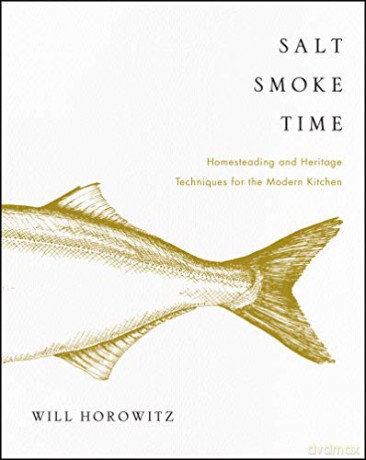 Salt Smoke Time: Homesteading and Heritage Techniques for the Modern Kitchen - Will Horowitz [KSIĄŻKA]