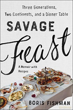 Savage Feast: Three Generations, Two Continents, and a Dinner Table (A Memoir with Recipes) - Boris Fishman [KSIĄŻKA]