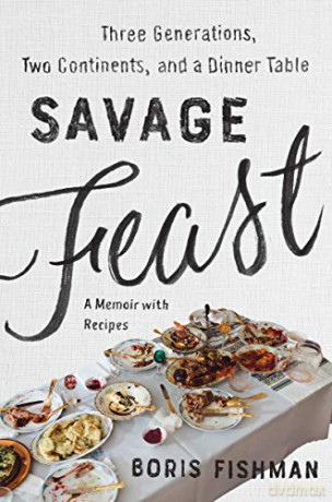 Savage Feast: Three Generations, Two Continents, and a Dinner Table (a Memoir with Recipes) - Boris Fishman [KSIĄŻKA]