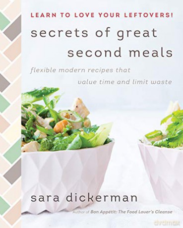 Secrets of Great Second Meals: Flexible Modern Recipes That Value Time and Limit Waste - Sara Dickerman [KSIĄŻKA]