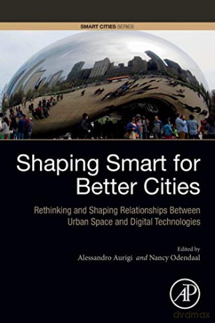 Shaping Smart for Better Cities: Rethinking and Shaping Relationships between Urban Space and Digital Technologies - Alessandro Aurigi [KSIĄŻKA]