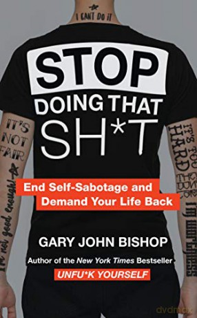 Stop Doing That Sht: End Self-Sabotage and Demand Your Life Back - Gary John Bishop [KSIĄŻKA]