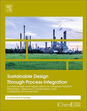 Sustainable Design Through Process Integration: Fundamentals and Applications to Industrial Pollution Prevention, Resource Conservation, and Profitability Enhancement - Mahmoud M. El-Halwagi [KSIĄŻKA]