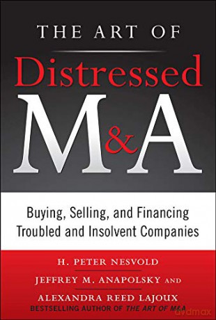 The Art of Distressed M&A: Buying, Selling, and Financing Troubled and Insolvent Companies (Art of M&A) - H. Peter Nesvold [KSIĄŻKA]