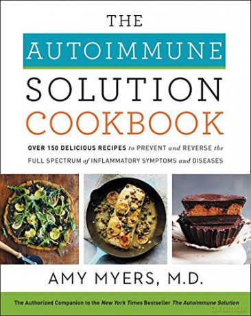 The Autoimmune Solution Cookbook: Over 150 Delicious Recipes to Prevent and Reverse the Full Spectrum of Inflammatory Symptoms and Diseases - Amy Myers M.D. [KSIĄŻKA]