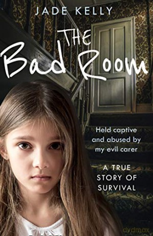 The Bad Room: Held Captive and Abused by My Evil Carer. A True Story of Survival. - Jade Kelly [KSIĄŻKA]