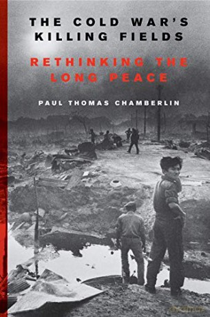 The Cold War's Killing Fields: Rethinking the Long Peace - Paul Thomas Chamberlin [KSIĄŻKA]