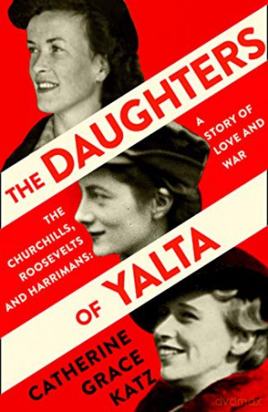 The Daughters of Yalta: The Churchills, Roosevelts and Harrimans - A Story of Love and War - Catherine Grace Katz [KSIĄŻKA]