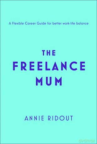 The Freelance Mum: A flexible career guide for better work-life balance - Annie Ridout [KSIĄŻKA]
