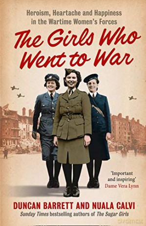 The Girls Who Went to War: Heroism, heartache and happiness in the wartime women's forces - Duncan Barrett [KSIĄŻKA]