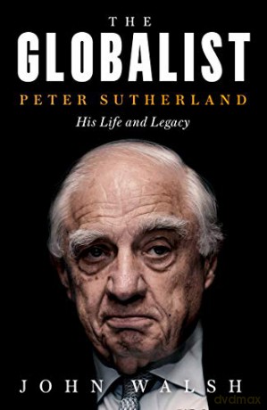 The Globalist: Peter Sutherland - His Life and Legacy - John Walsh [KSIĄŻKA]
