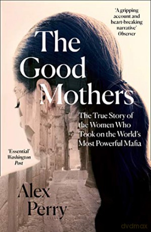 The Good Mothers: The True Story of the Women Who Took on The World's Most Powerful Mafia - Alex Perry [KSIĄŻKA]