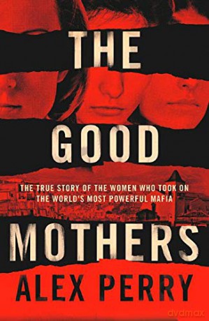 THE GOOD MOTHERS: The True Story of the Women Who Took on The World's Most Powerful Mafia - Alex Perry [KSIĄŻKA]