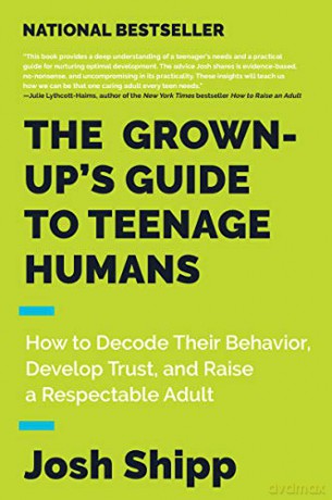 The Grown-Up's Guide to Teenage Humans: How to Decode Their Behavior, Develop Trust, and Raise a Respectable Adult - Josh Shipp [KSIĄŻKA]