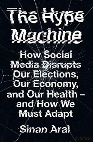 The Hype Machine: How Social Media Disrupts Our Elections, Our Economy and Our Health - and How We Must Adapt - Sinan Aral [KSIĄŻKA]