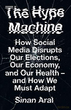 The Hype Machine: How Social Media Disrupts Our Elections, Our Economy and Our Health - and How We Must Adapt - Sinan Aral [KSIĄŻKA]