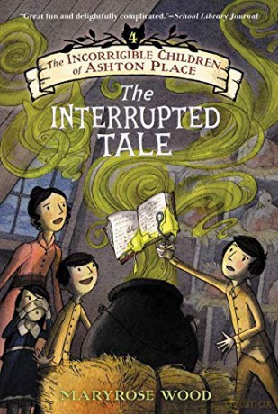 The Incorrigible Children of Ashton Place: Book IV: The Interrupted Tale: 4 - Maryrose Wood [KSIĄŻKA]