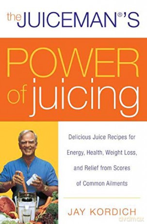 The Juiceman's Power of Juicing: Delicious Juice Recipes for Energy, Health, Weight Loss, and Relief from Scores of Common Ailments - Jay Kordich [KSIĄŻKA]