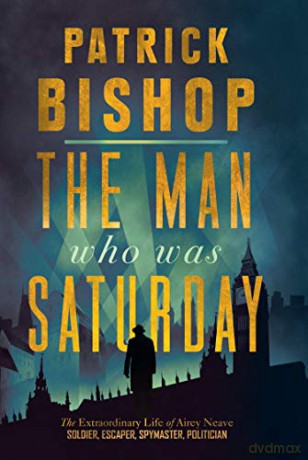 The Man Who Was Saturday: The Extraordinary Life of Airey Neave - Patrick Bishop [KSIĄŻKA]