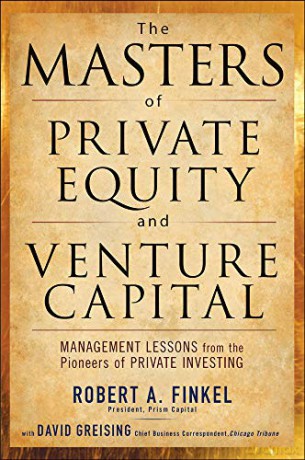 The Masters of Private Equity and Venture Capital: Management Lessons from the Pioneers of Private Investing - Robert Finkel [KSIĄŻKA]