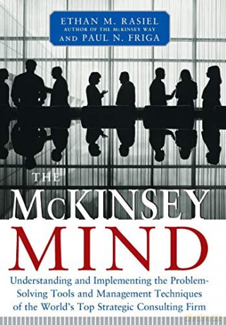 The McKinsey Mind - Understanding and Implementing the Problem-Solving Tools and Management Techniques of the World's Top Strategic Consulting Firm - Ethan Rasiel [KSIĄŻKA]