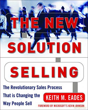 The New Solution Selling: The Revolutionary Sales Process That Is Changing the Way People Sell - Keith Eades [KSIĄŻKA]