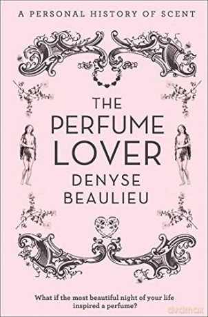 The Perfume Lover: A Personal Story of Scent: A Personal History of Scent - Denyse Beaulieu [KSIĄŻKA]