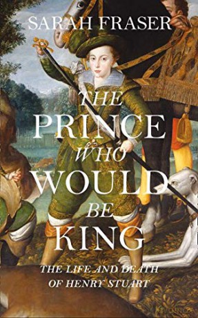The Prince Who Would Be King: The Life and Death of Henry Stuart - Sarah Fraser [KSIĄŻKA]