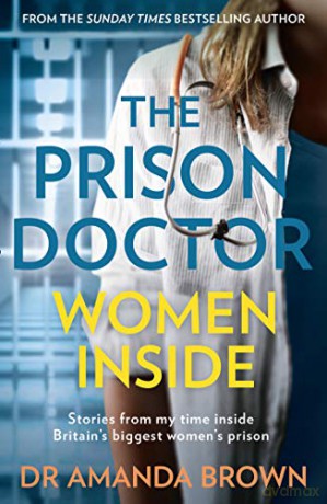 The Prison Doctor: Women Inside: Stories from my time inside Britain's biggest women's prison. A Sunday Times best-selling biography - Dr Amanda Brown [KSIĄŻKA]