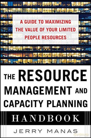 The Resource Management and Capacity Planning Handbook: A Guide to Maximizing the Value of Your Limited People Resources - Jerry Manas [KSIĄŻKA]