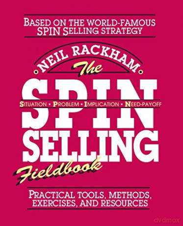 The SPIN Selling Fieldbook: Practical Tools, Methods, Exercises and Resources - Neil Rackham [KSIĄŻKA]