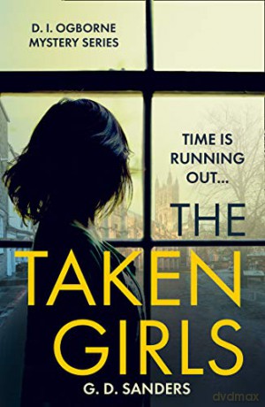 The Taken Girls: An absolutely gripping crime thriller full of mystery and suspense: Book 1 (The DI Ogborne Mystery Series) - G.D. Sanders [KSIĄŻKA]