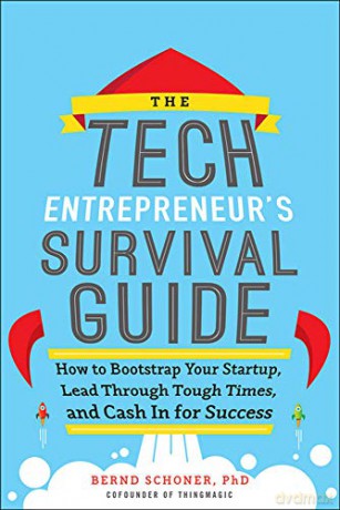 The Tech Entrepreneur's Survival Guide: How to Bootstrap Your Startup, Lead Through Tough Times, and Cash In for Success - Bernd Schoner [KSIĄŻKA]
