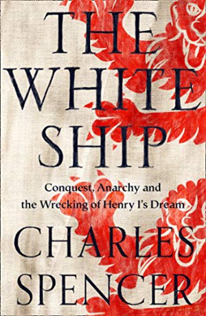 The White Ship: Conquest, Anarchy and the Wrecking of Henry I's Dream - Charles Spencer [KSIĄŻKA]