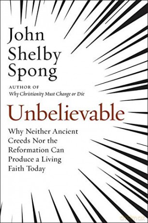 Unbelievable: Why Neither Ancient Creeds Nor the Reformation Can Produce a Living Faith Today - John Shelby Spong [KSIĄŻKA]