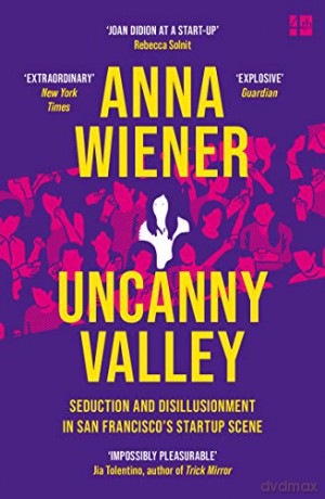 Uncanny Valley: Seduction and Disillusionment in San Francisco's Startup Scene - Anna Wiener [KSIĄŻKA]