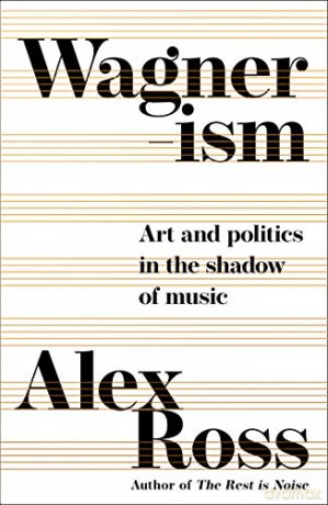 Wagnerism: Art and Politics in the Shadow of Music - Alex Ross [KSIĄŻKA]