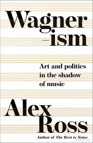 Wagnerism: Art and Politics in the Shadow of Music - Alex Ross [KSIĄŻKA]