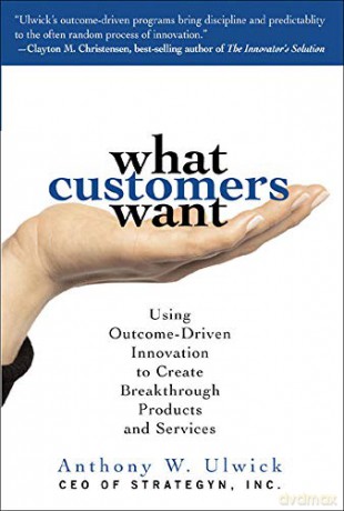 What Customers Want: Using Outcome-Driven Innovation to Create Breakthrough Products and Services - Anthony Ulwick [KSIĄŻKA]