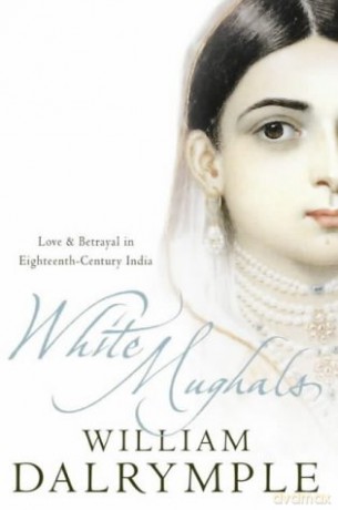 White Mughals: Love and Betrayal in 18th-century India: Love and Betrayal in Eighteenth-century India - William Dalrymple [KSIĄŻKA]