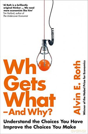 Who Gets What - And Why: Understand the Choices You Have, Improve the Choices You Make - Alvin Roth [KSIĄŻKA]