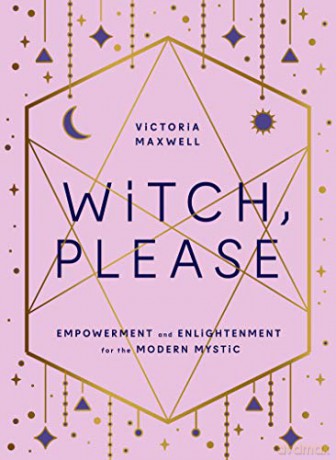 Witch, Please: Empowerment and Enlightenment for the Modern Mystic - Victoria Maxwell [KSIĄŻKA]