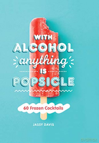 With Alcohol Anything is Popsicle: 60 Frozen Cocktails - Jassy Davis [KSIĄŻKA]