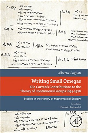 Writing Small Omegas: Elie Cartan's Contributions to the Theory of Continuous Groups 1894-1926 (Studies in the History of Mathematical Inquiry) - Alberto Cogliati [KSIĄŻKA]