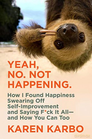 Yeah, No. Not Happening.: How I Found Happiness Swearing Off Self-Improvement and Saying Fck It All-and How You Can Too - Karen Karbo [KSIĄŻKA]